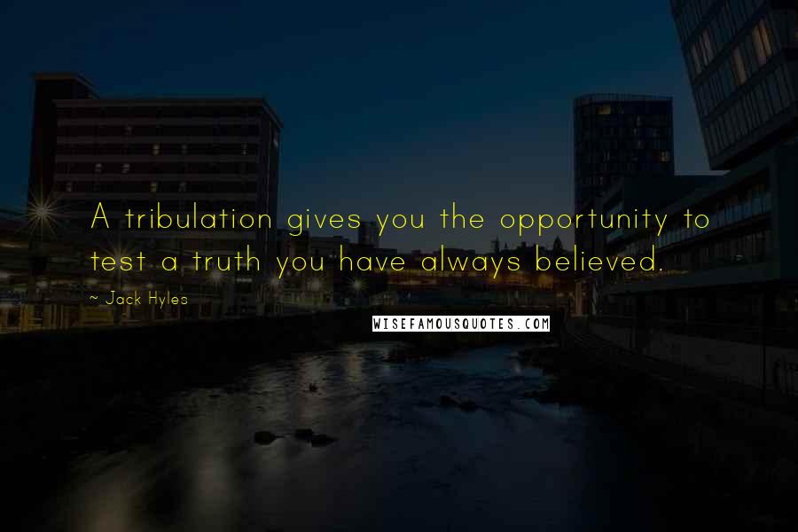 Jack Hyles Quotes: A tribulation gives you the opportunity to test a truth you have always believed.