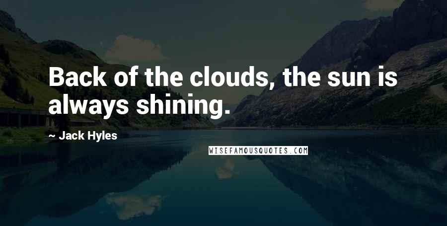 Jack Hyles Quotes: Back of the clouds, the sun is always shining.