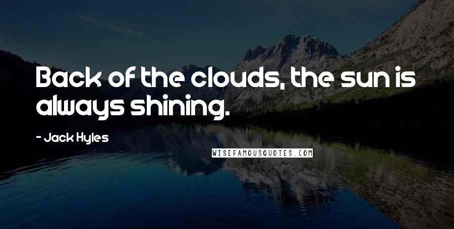 Jack Hyles Quotes: Back of the clouds, the sun is always shining.