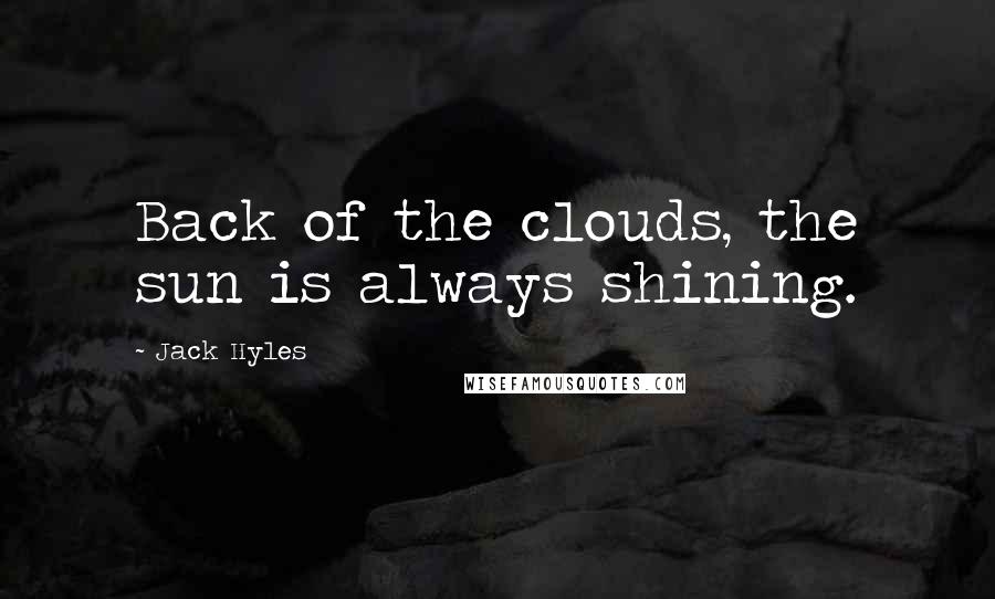 Jack Hyles Quotes: Back of the clouds, the sun is always shining.