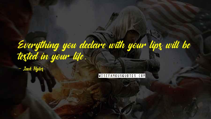 Jack Hyles Quotes: Everything you declare with your lips will be tested in your life.