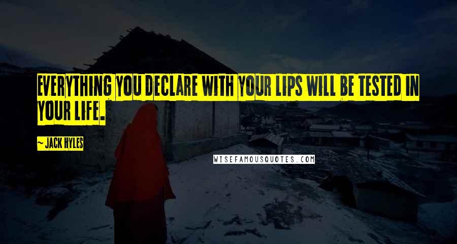 Jack Hyles Quotes: Everything you declare with your lips will be tested in your life.