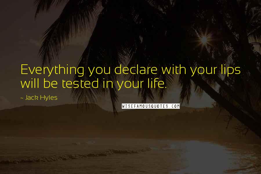 Jack Hyles Quotes: Everything you declare with your lips will be tested in your life.