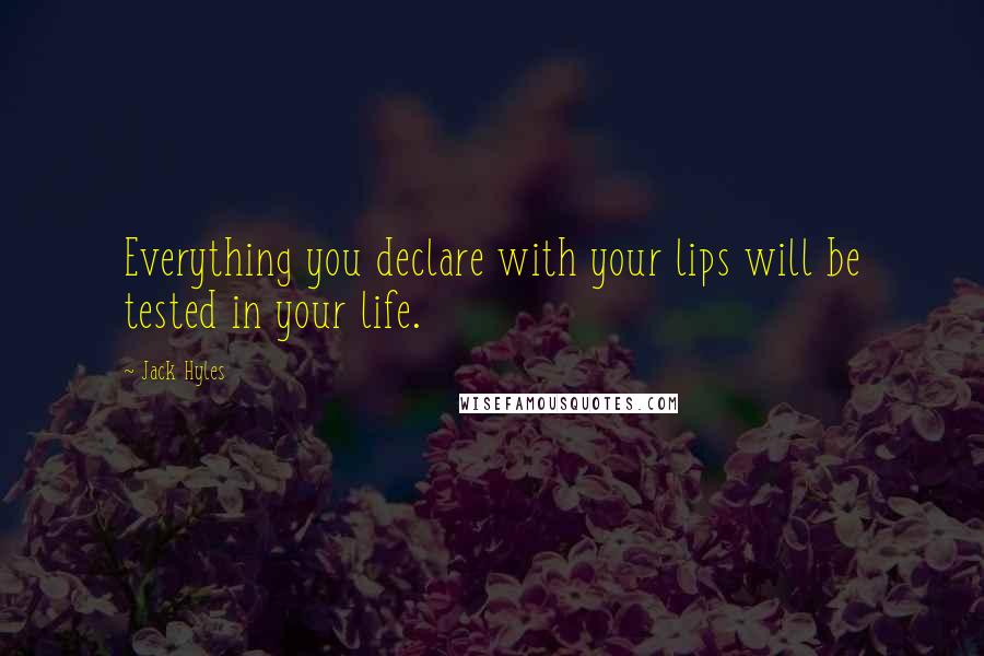 Jack Hyles Quotes: Everything you declare with your lips will be tested in your life.