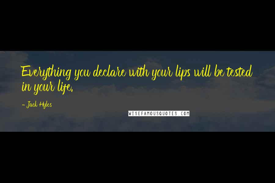 Jack Hyles Quotes: Everything you declare with your lips will be tested in your life.