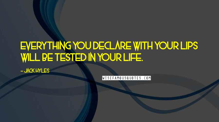 Jack Hyles Quotes: Everything you declare with your lips will be tested in your life.