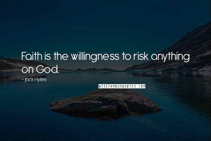 Jack Hyles Quotes: Faith is the willingness to risk anything on God.