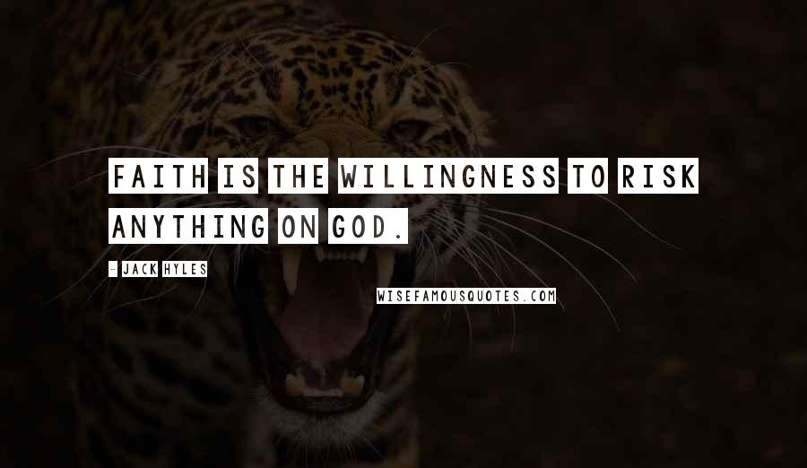 Jack Hyles Quotes: Faith is the willingness to risk anything on God.