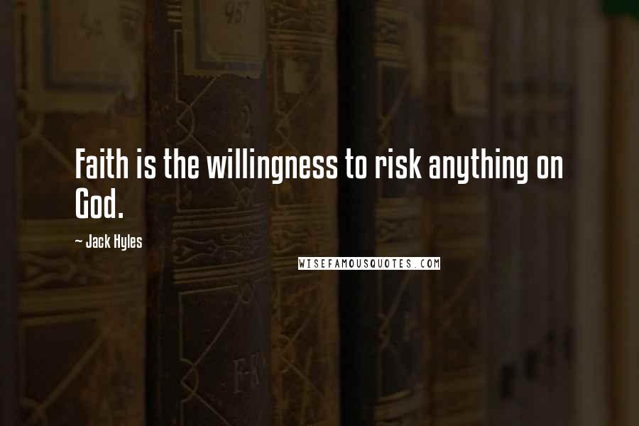 Jack Hyles Quotes: Faith is the willingness to risk anything on God.