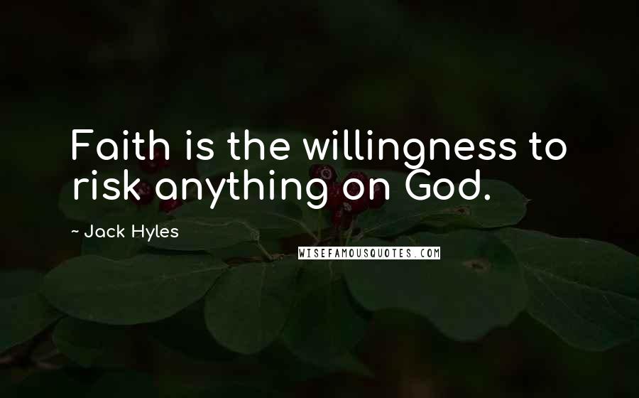 Jack Hyles Quotes: Faith is the willingness to risk anything on God.