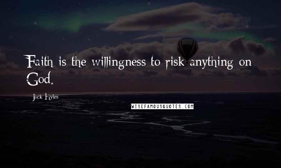 Jack Hyles Quotes: Faith is the willingness to risk anything on God.