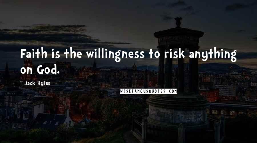 Jack Hyles Quotes: Faith is the willingness to risk anything on God.