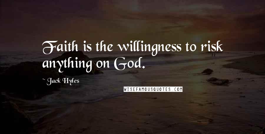 Jack Hyles Quotes: Faith is the willingness to risk anything on God.