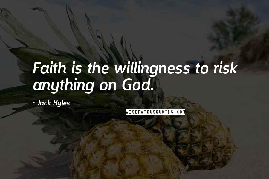 Jack Hyles Quotes: Faith is the willingness to risk anything on God.