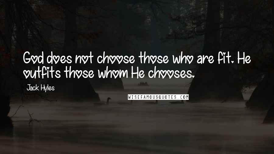 Jack Hyles Quotes: God does not choose those who are fit. He outfits those whom He chooses.