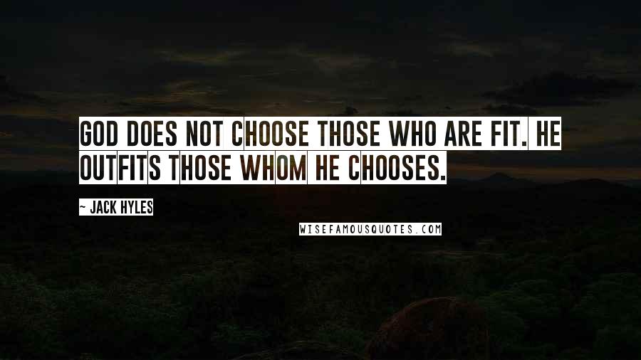 Jack Hyles Quotes: God does not choose those who are fit. He outfits those whom He chooses.