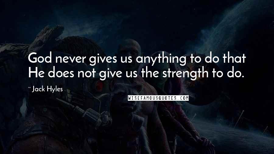 Jack Hyles Quotes: God never gives us anything to do that He does not give us the strength to do.