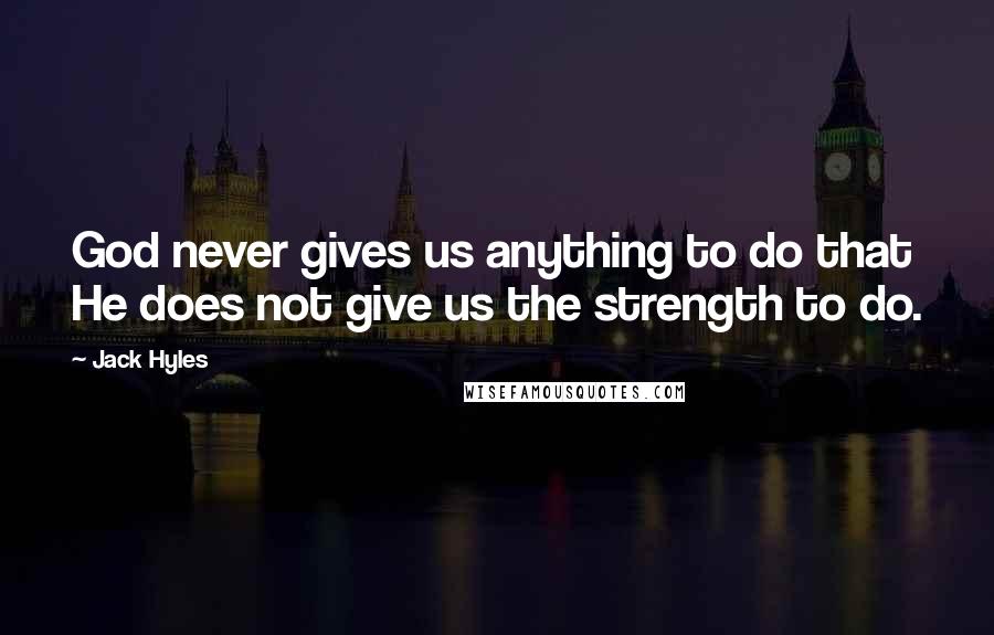 Jack Hyles Quotes: God never gives us anything to do that He does not give us the strength to do.