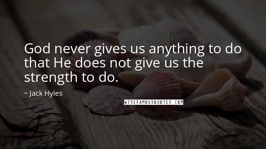 Jack Hyles Quotes: God never gives us anything to do that He does not give us the strength to do.