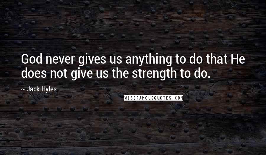 Jack Hyles Quotes: God never gives us anything to do that He does not give us the strength to do.