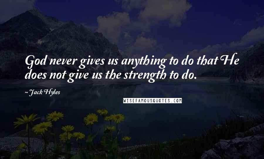 Jack Hyles Quotes: God never gives us anything to do that He does not give us the strength to do.