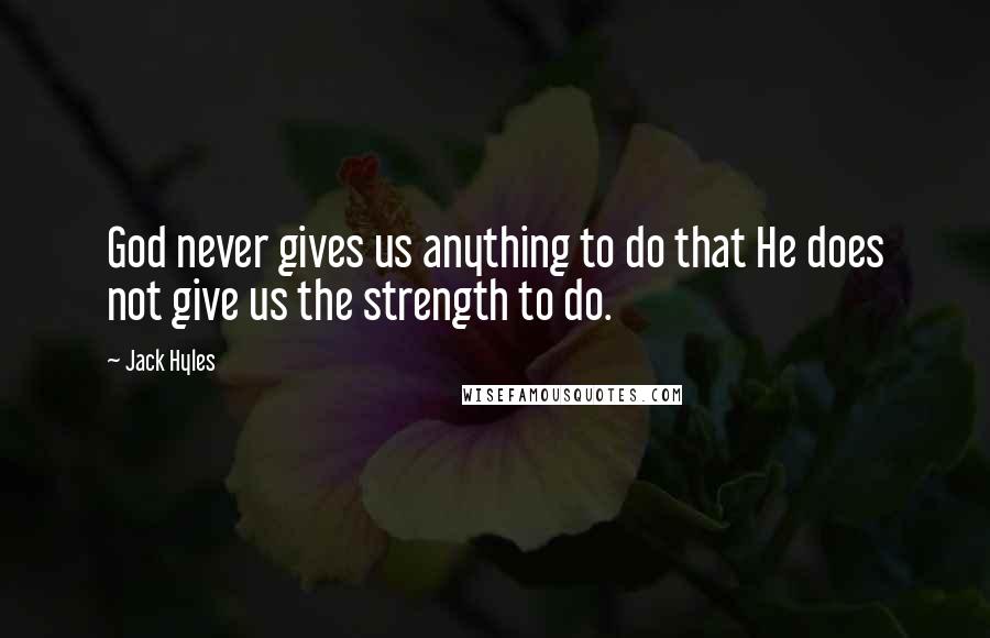 Jack Hyles Quotes: God never gives us anything to do that He does not give us the strength to do.