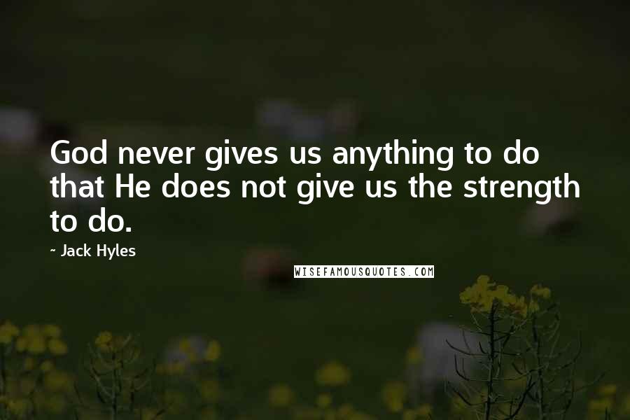 Jack Hyles Quotes: God never gives us anything to do that He does not give us the strength to do.