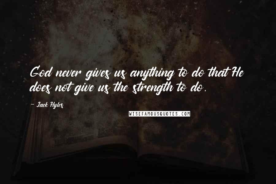 Jack Hyles Quotes: God never gives us anything to do that He does not give us the strength to do.