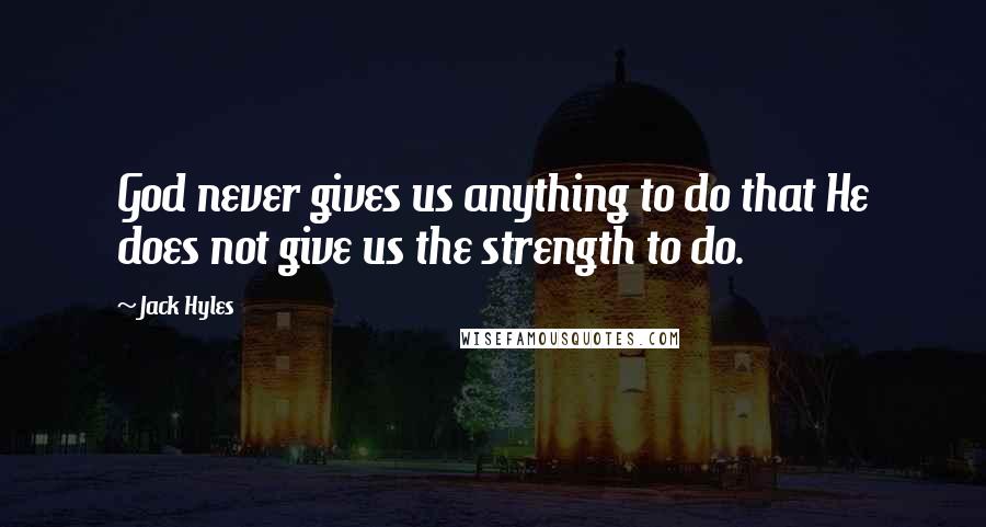 Jack Hyles Quotes: God never gives us anything to do that He does not give us the strength to do.