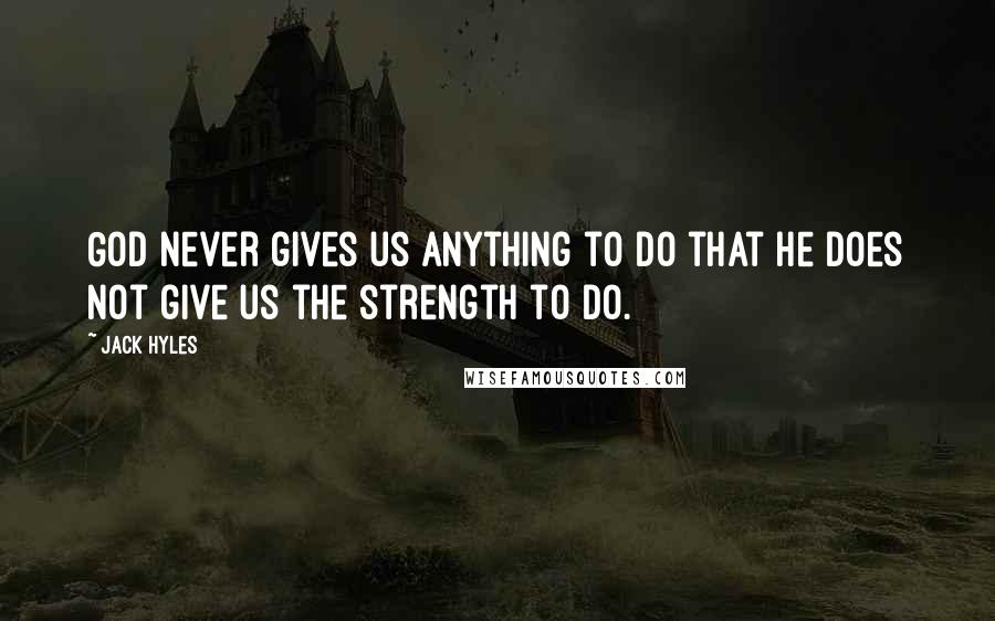 Jack Hyles Quotes: God never gives us anything to do that He does not give us the strength to do.