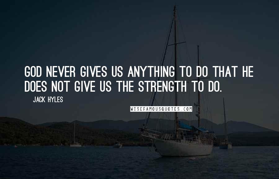 Jack Hyles Quotes: God never gives us anything to do that He does not give us the strength to do.