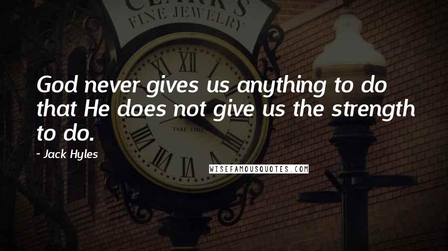 Jack Hyles Quotes: God never gives us anything to do that He does not give us the strength to do.