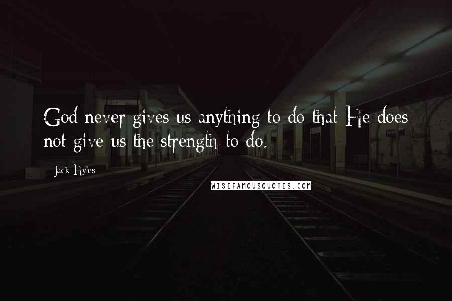 Jack Hyles Quotes: God never gives us anything to do that He does not give us the strength to do.