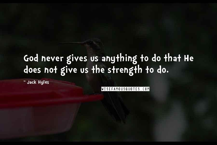 Jack Hyles Quotes: God never gives us anything to do that He does not give us the strength to do.