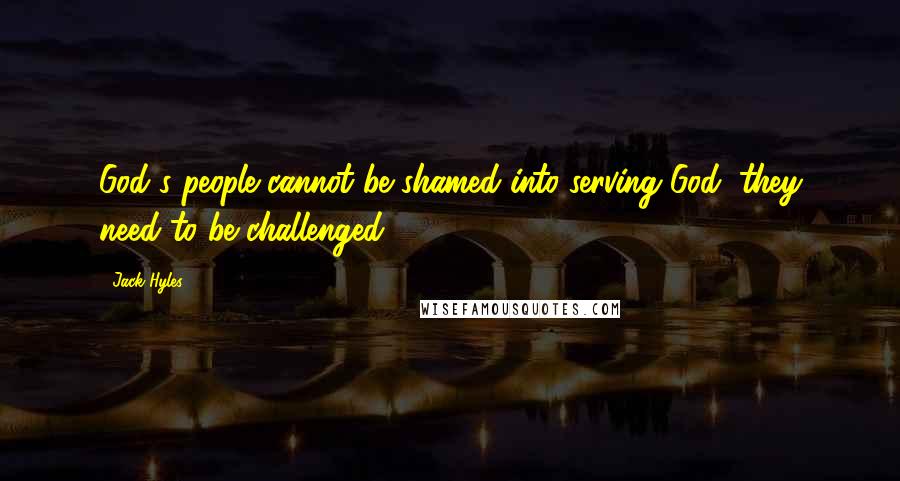 Jack Hyles Quotes: God's people cannot be shamed into serving God; they need to be challenged.