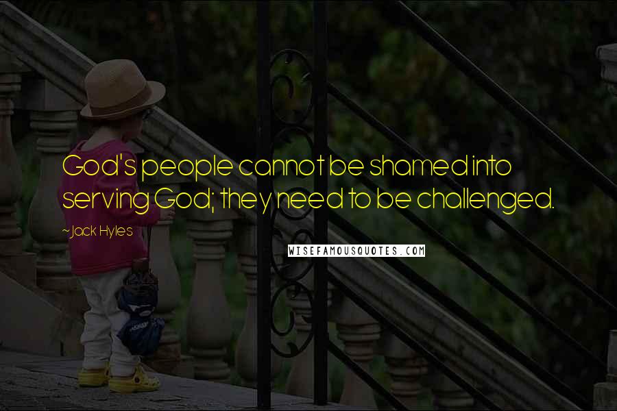 Jack Hyles Quotes: God's people cannot be shamed into serving God; they need to be challenged.