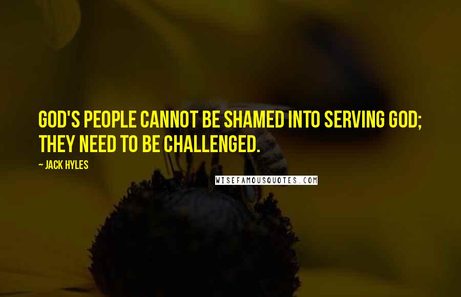 Jack Hyles Quotes: God's people cannot be shamed into serving God; they need to be challenged.