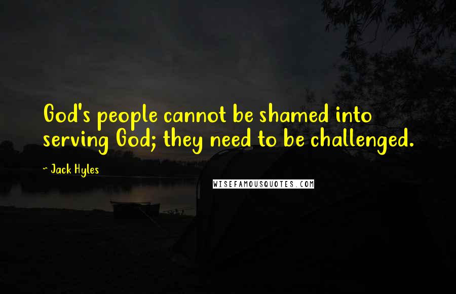 Jack Hyles Quotes: God's people cannot be shamed into serving God; they need to be challenged.