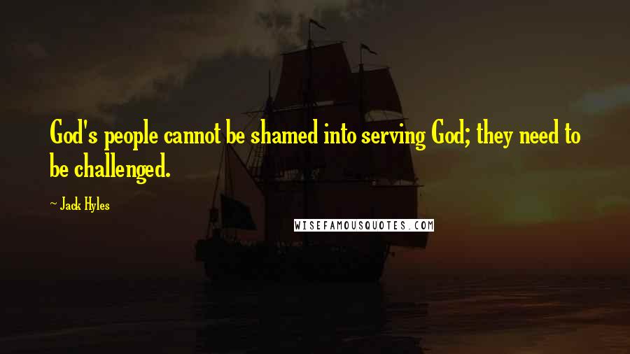 Jack Hyles Quotes: God's people cannot be shamed into serving God; they need to be challenged.