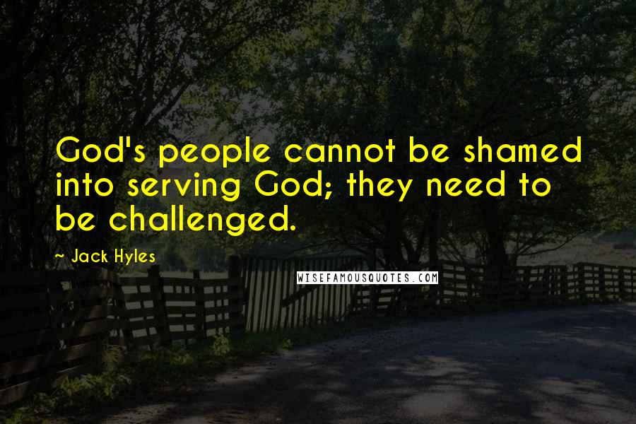 Jack Hyles Quotes: God's people cannot be shamed into serving God; they need to be challenged.