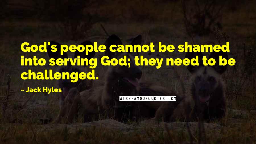 Jack Hyles Quotes: God's people cannot be shamed into serving God; they need to be challenged.