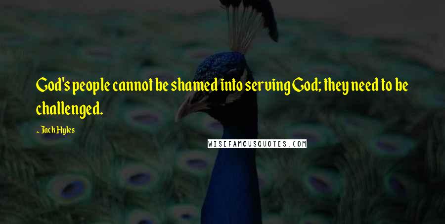 Jack Hyles Quotes: God's people cannot be shamed into serving God; they need to be challenged.