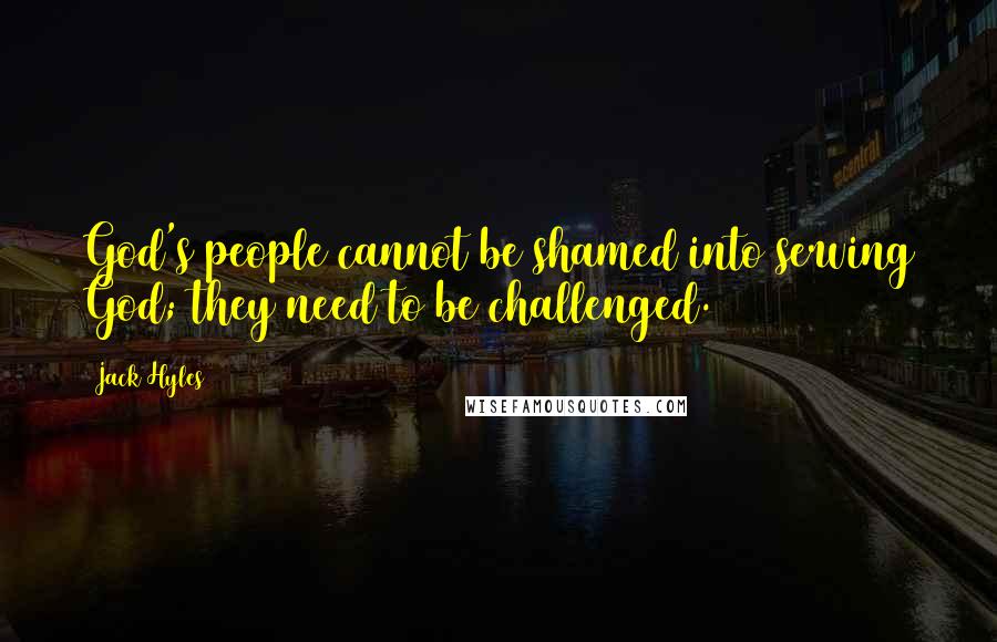 Jack Hyles Quotes: God's people cannot be shamed into serving God; they need to be challenged.