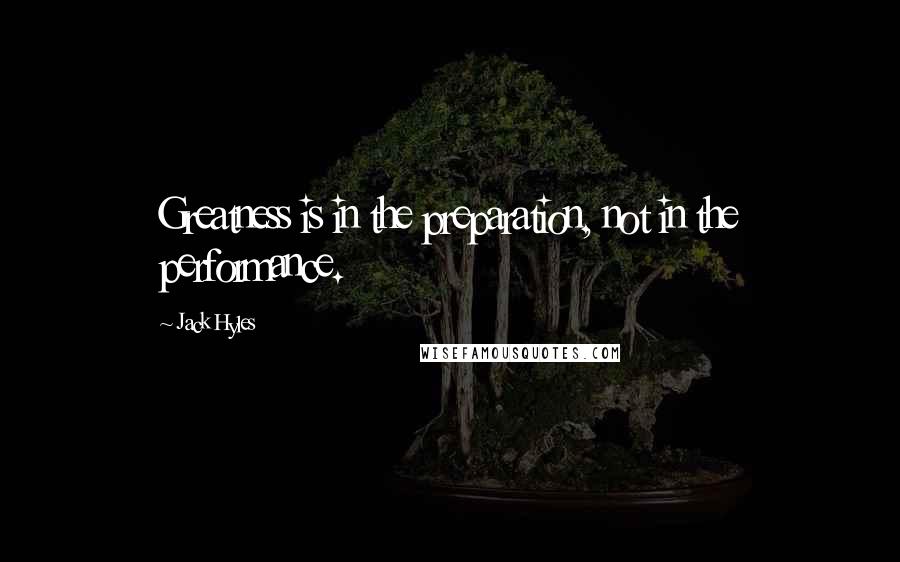 Jack Hyles Quotes: Greatness is in the preparation, not in the performance.