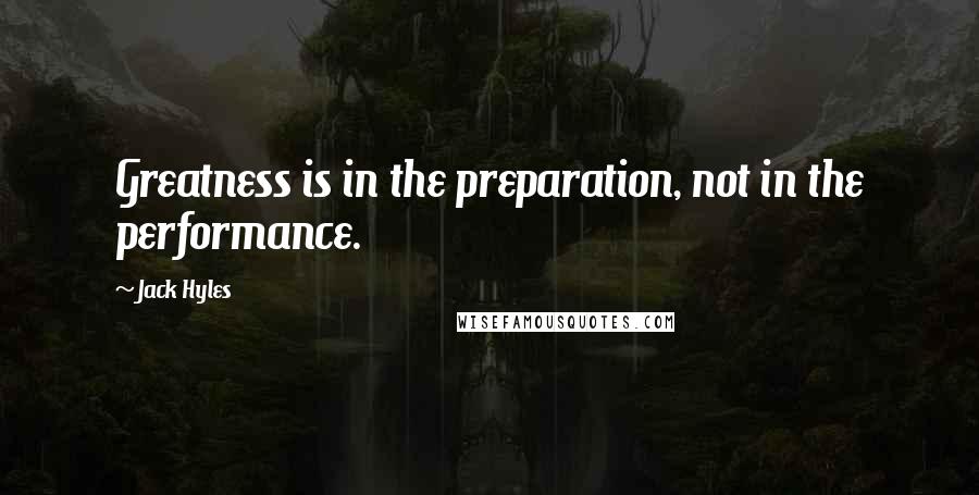 Jack Hyles Quotes: Greatness is in the preparation, not in the performance.