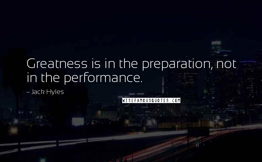 Jack Hyles Quotes: Greatness is in the preparation, not in the performance.