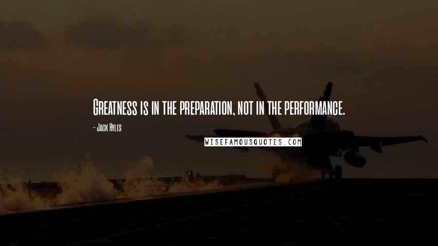 Jack Hyles Quotes: Greatness is in the preparation, not in the performance.