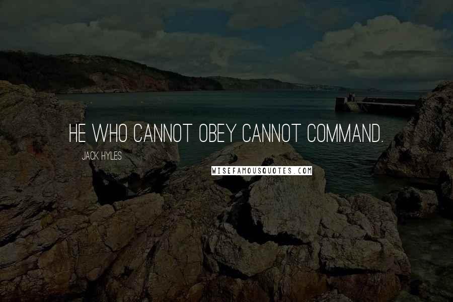 Jack Hyles Quotes: He who cannot obey cannot command.