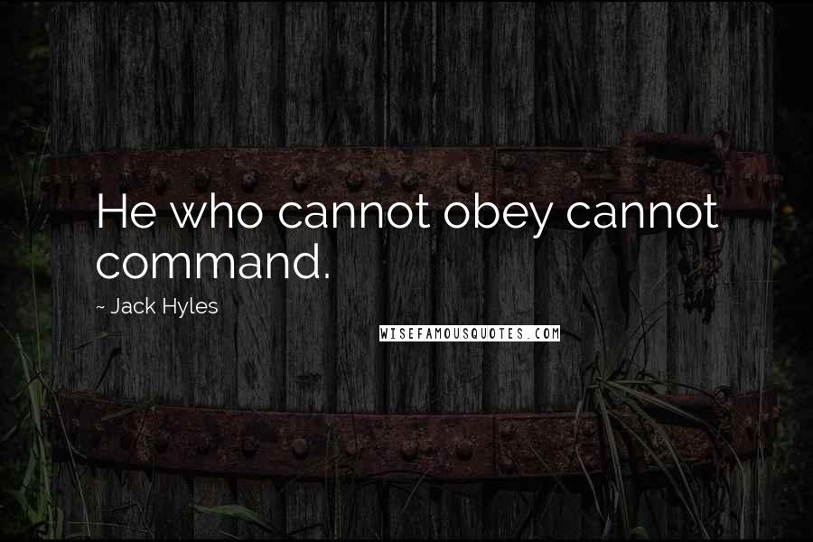 Jack Hyles Quotes: He who cannot obey cannot command.