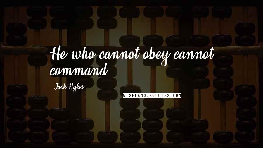 Jack Hyles Quotes: He who cannot obey cannot command.